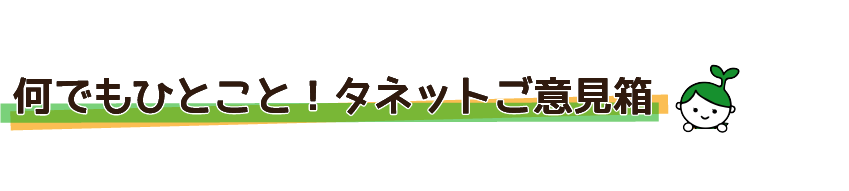 なんでもひとこと！タネットご意見箱