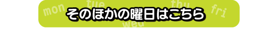 そのほかの曜日はこちら